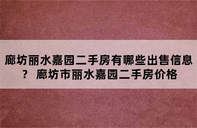 廊坊丽水嘉园二手房有哪些出售信息？ 廊坊市丽水嘉园二手房价格